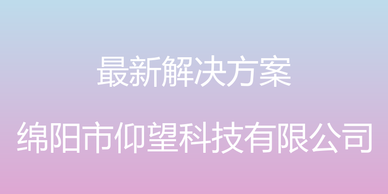 最新解决方案 - 绵阳市仰望科技有限公司