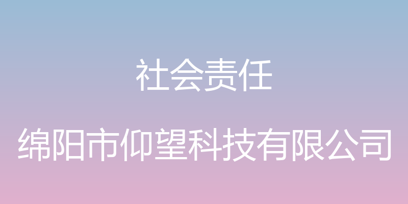 社会责任 - 绵阳市仰望科技有限公司