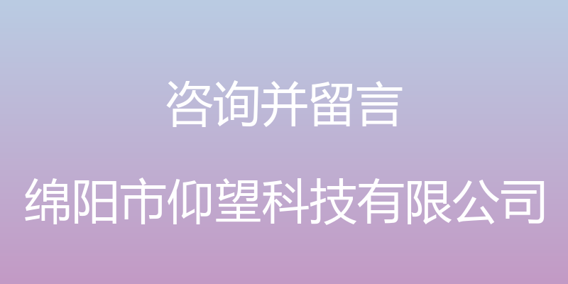 咨询并留言 - 绵阳市仰望科技有限公司